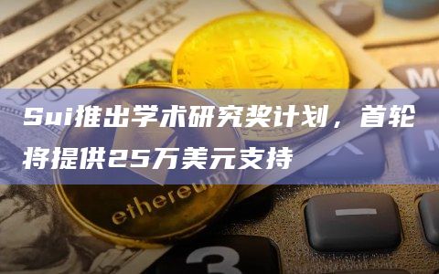 Sui推出学术研究奖计划，首轮将提供25万美元支持