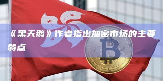 《黑天鹅》作者指出加密市场的主要弱点
