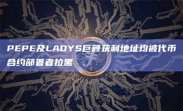 PEPE及LADYS巨额获利地址均被代币合约部署者拉黑