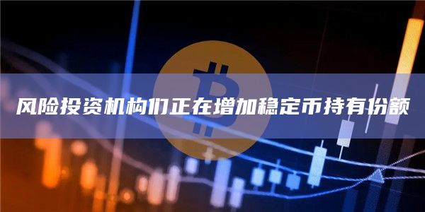 风险投资机构们正在增加稳定币持有份额 风险投资机构们正在增加稳定币持有份额