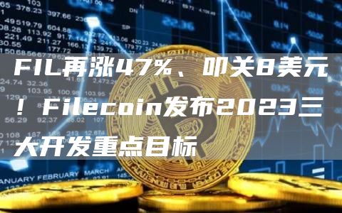 FIL再涨47%、叩关8美元！Filecoin发布2023三大开发重点目标