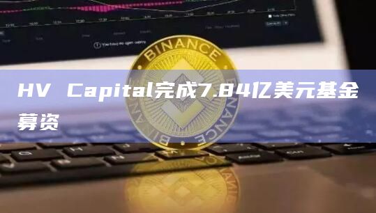 HV Capital完成7.84亿美元基金募资
