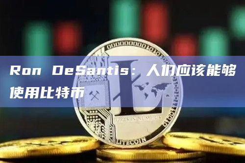 Ron DeSantis：人们应该能够使用比特币