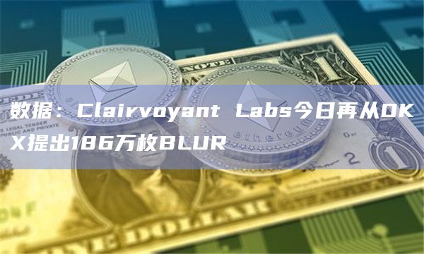 数据：Clairvoyant Labs今日再从OKX提出186万枚BLUR