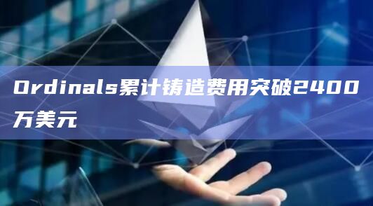 Ordinals累计铸造费用突破2400万美元