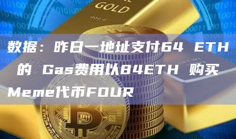 数据：昨日一地址支付64 ETH 的 Gas费用以84ETH 购买Meme代币FOUR