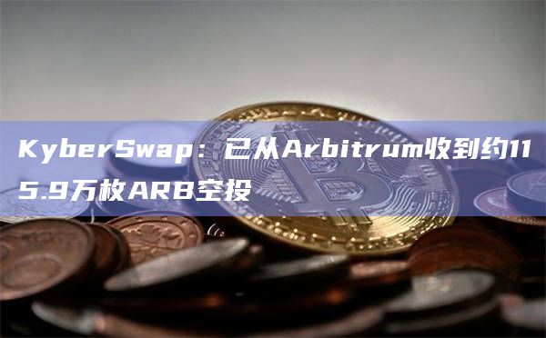 KyberSwap：已从Arbitrum收到约115.9万枚ARB空投