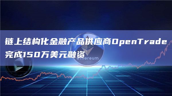 链上结构化金融产品供应商OpenTrade完成150万美元融资