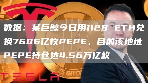 数据：某巨鲸今日用1128 ETH兑换7606亿枚PEPE，目前该地址PEPE持仓达4.56万亿枚