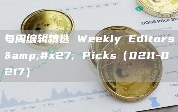 每周编辑精选 Weekly Editors' Picks(0211-0217) 每周编辑精选 Weekly Editors' Picks(0211-0217)