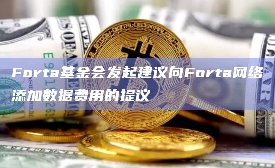 Forta基金会发起建议向Forta网络添加数据费用的提议