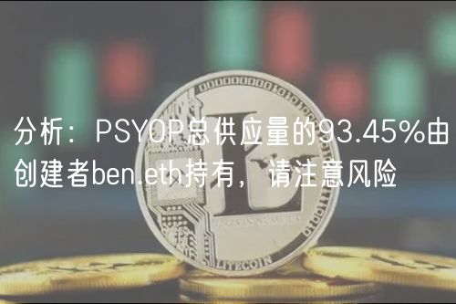 分析：PSYOP总供应量的93.45%由创建者ben.eth持有，请注意风险