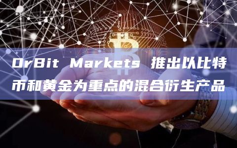 OrBit Markets 推出以比特币和黄金为重点的混合衍生产品