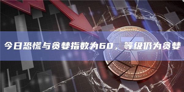 今日恐慌与贪婪指数为60,等级仍为贪婪