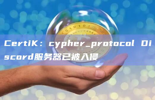 CertiK：cypher_protocol Discord服务器已被入侵