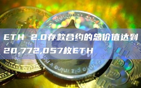 ETH 2.0存款合约的总价值达到20,772,057枚ETH