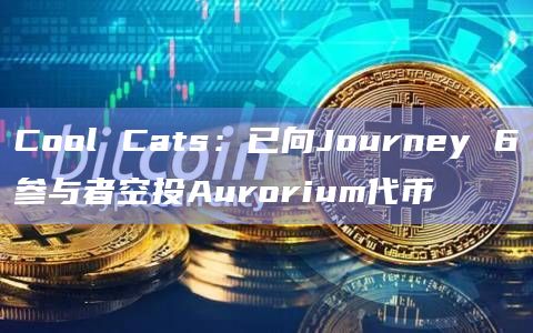 Cool Cats：已向Journey 6参与者空投Aurorium代币
