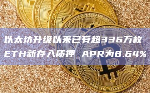 以太坊升级以来已有超336万枚ETH新存入质押 APR为8.64%