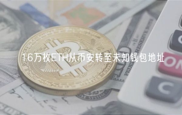 16万枚ETH从币安转至未知钱包地址