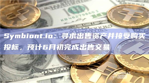 Symbiont.io：寻求出售资产并接受购买投标，预计6月初完成出售交易