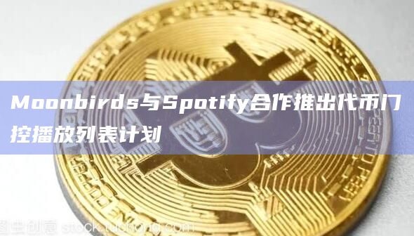 Moonbirds与Spotify合作推出代币门控播放列表计划