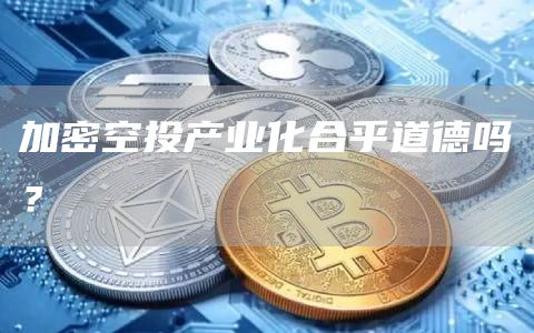 加密空投产业化合乎道德吗? 加密空投产业化合乎道德吗?