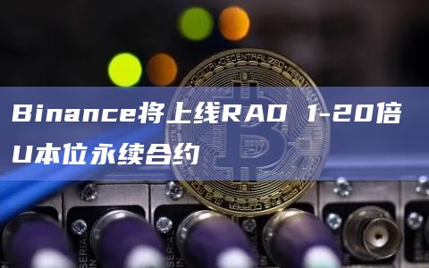 Binance将上线RAD 1-20倍 U本位永续合约