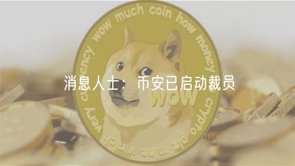 消息人士：币安已启动裁员