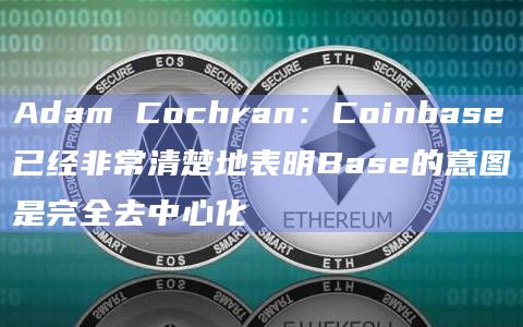 Adam Cochran：Coinbase已经非常清楚地表明Base的意图是完全去中心化