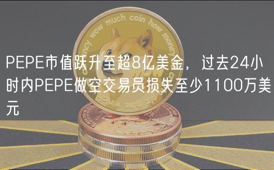 PEPE市值跃升至超8亿美金，过去24小时内PEPE做空交易员损失至少1100万美元