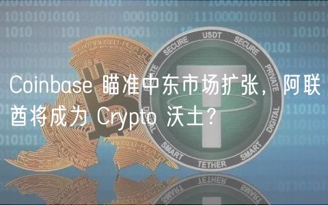 Coinbase 瞄准中东市场扩张,阿联酋将成为 Crypto 沃土? Coinbase 瞄准中东市场扩张,阿联酋将成为 Crypto 沃土?