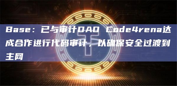 Base：已与审计DAO Code4rena达成合作进行代码审计，以确保安全过渡到主网