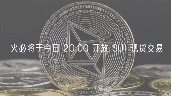 火必将于今日 20:00 开放 SUI 现货交易