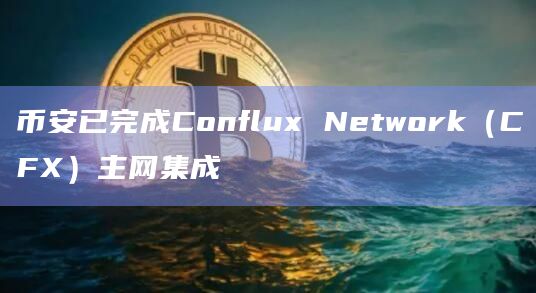 币安已完成Conflux Network（CFX）主网集成