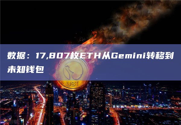 数据:17,807枚ETH从Gemini转移到未知钱包