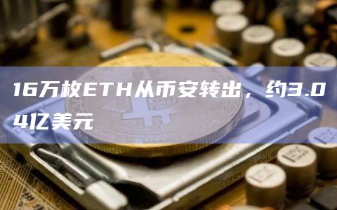 16万枚ETH从币安转出，约3.04亿美元
