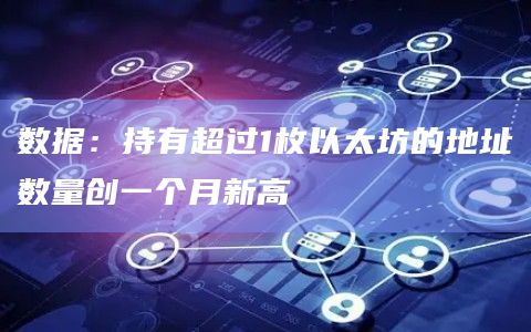 数据:持有超过1枚以太坊的地址数量创一个月新高