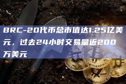 BRC-20代币总市值达1.25亿美元，过去24小时交易量近200万美元