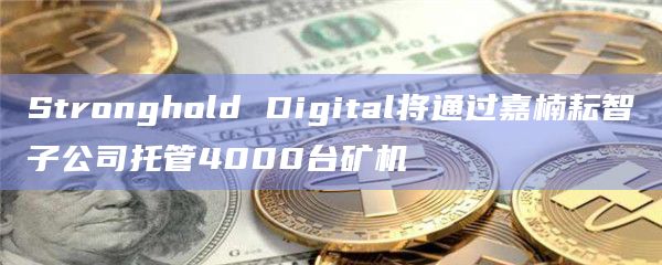 Stronghold Digital将通过嘉楠耘智子公司托管4000台矿机