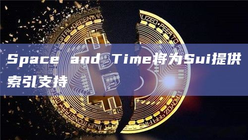 Space and Time将为Sui提供索引支持 Space and Time将为Sui提供索引支持