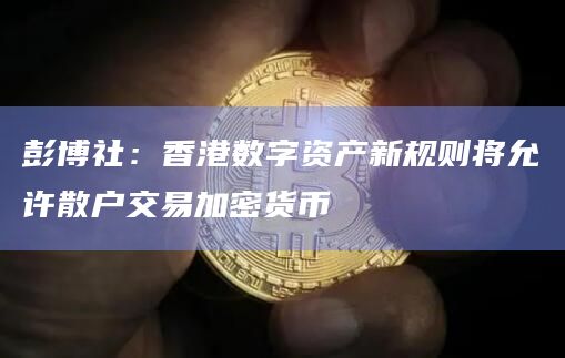 彭博社：香港数字资产新规则将允许散户交易加密货币