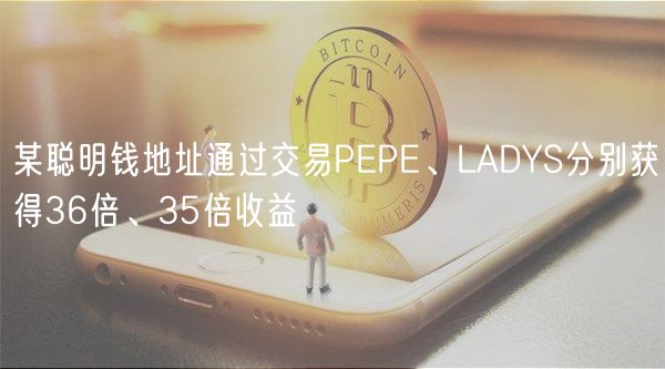 某聪明钱地址通过交易PEPE、LADYS分别获得36倍、35倍收益