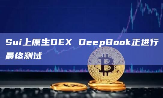 Sui上原生DEX DeepBook正进行最终测试