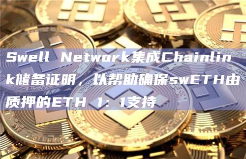 Swell Network集成Chainlink储备证明,以帮助确保swETH由质押的ETH 1:1支持 Swell Network集成Chainlink储备证明,以帮助确保swETH由质押的ETH 1:1支持