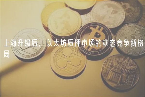 上海升级后,以太坊质押市场的动态竞争新格局