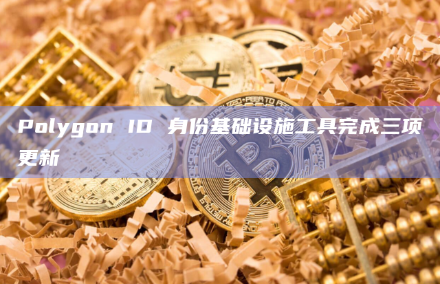 Polygon ID 身份基础设施工具完成三项更新