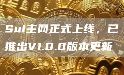 Sui主网正式上线，已推出V1.0.0版本更新