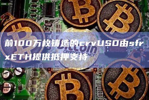 前100万枚铸造的crvUSD由sfrxETH提供抵押支持