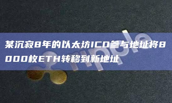 某沉寂8年的以太坊ICO参与地址将8000枚ETH转移到新地址