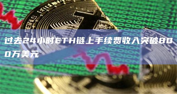 过去24小时ETH链上手续费收入突破800万美元